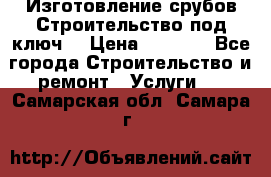 Изготовление срубов.Строительство под ключ. › Цена ­ 8 000 - Все города Строительство и ремонт » Услуги   . Самарская обл.,Самара г.